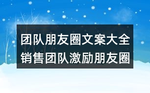 團隊朋友圈文案大全：銷售團隊激勵朋友圈文案32句