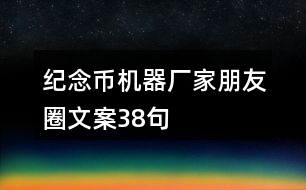 紀(jì)念幣機(jī)器廠家朋友圈文案38句