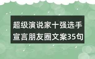 超級(jí)演說(shuō)家十強(qiáng)選手宣言朋友圈文案35句