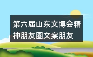 第六屆山東文博會精神朋友圈文案、朋友圈文案37句