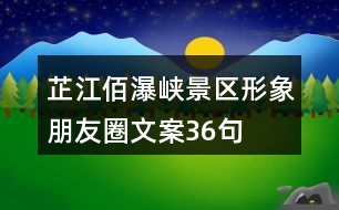 芷江佰瀑峽景區(qū)形象朋友圈文案36句