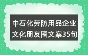 中石化勞防用品企業(yè)文化朋友圈文案35句