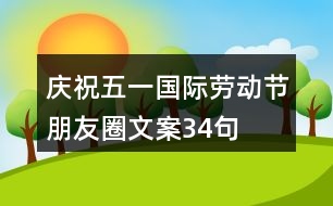 慶?！拔逡弧眹H勞動節(jié)朋友圈文案34句