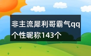 非主流犀利哥霸氣qq個性昵稱143個