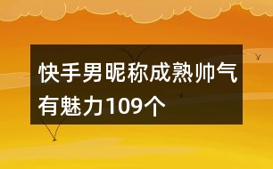 快手男昵稱成熟帥氣有魅力109個(gè)