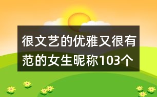 很文藝的優(yōu)雅又很有范的女生昵稱103個(gè)