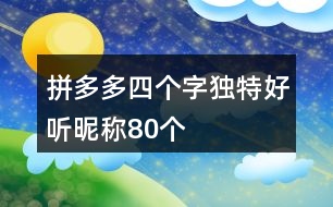 拼多多四個(gè)字獨(dú)特好聽昵稱80個(gè)