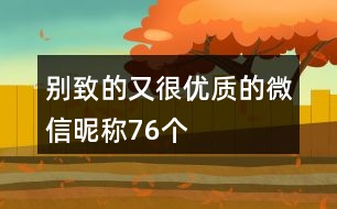 別致的又很優(yōu)質(zhì)的微信昵稱(chēng)76個(gè)