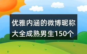 優(yōu)雅內涵的微博昵稱大全成熟男生150個