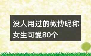 沒(méi)人用過(guò)的微博昵稱(chēng)女生可愛(ài)80個(gè)