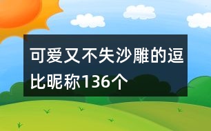 可愛又不失沙雕的逗比昵稱136個