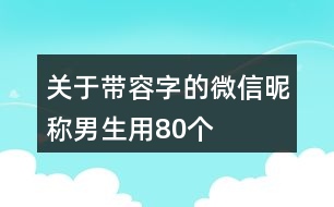 關(guān)于帶容字的微信昵稱男生用80個(gè)