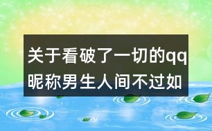 關(guān)于看破了一切的qq昵稱男生人間不過如此89個(gè)