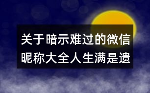 關(guān)于暗示難過(guò)的微信昵稱大全人生滿是遺憾113個(gè)