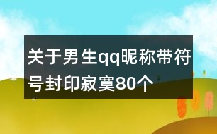 關(guān)于男生qq昵稱帶符號封印寂寞80個(gè)