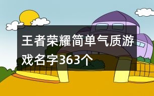 王者榮耀簡(jiǎn)單氣質(zhì)游戲名字363個(gè)