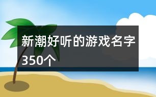 新潮好聽的游戲名字350個