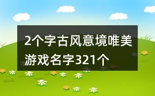 2個(gè)字古風(fēng)意境唯美游戲名字321個(gè)