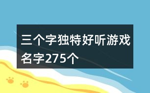 三個(gè)字獨(dú)特好聽(tīng)游戲名字275個(gè)