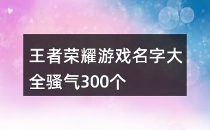 王者榮耀游戲名字大全騷氣300個(gè)