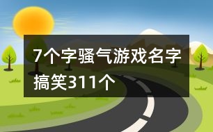 7個字騷氣游戲名字搞笑311個