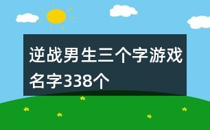 逆戰(zhàn)男生三個字游戲名字338個