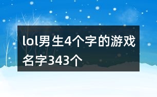 lol男生4個(gè)字的游戲名字343個(gè)