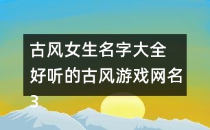 古風(fēng)女生名字大全 好聽(tīng)的古風(fēng)游戲網(wǎng)名323個(gè)