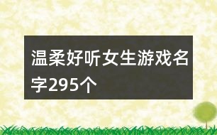 溫柔好聽女生游戲名字295個(gè)