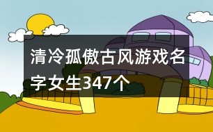 清冷孤傲古風(fēng)游戲名字女生347個(gè)