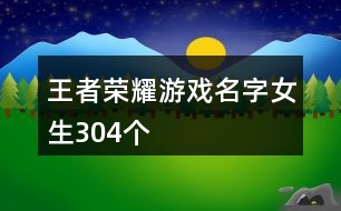 王者榮耀游戲名字女生304個(gè)