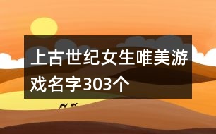 上古世紀女生唯美游戲名字303個