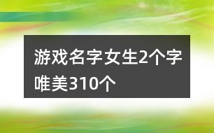 游戲名字女生2個字唯美310個