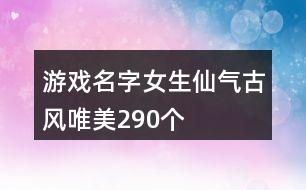 游戲名字女生仙氣古風唯美290個