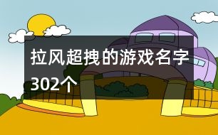 拉風(fēng)超拽的游戲名字302個