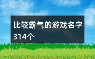 比較霸氣的游戲名字314個