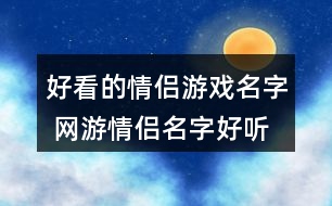 好看的情侶游戲名字 網(wǎng)游情侶名字好聽(tīng)好看327個(gè)