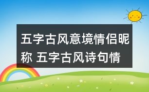 五字古風(fēng)意境情侶昵稱 五字古風(fēng)詩句情侶網(wǎng)名278個