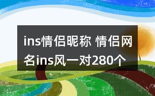 ins情侶昵稱 情侶網(wǎng)名ins風(fēng)一對(duì)280個(gè)