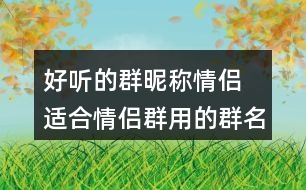 好聽的群昵稱情侶 適合情侶群用的群名稱286個