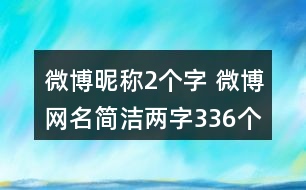 微博昵稱2個字 微博網(wǎng)名簡潔兩字336個