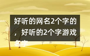 好聽的網(wǎng)名2個(gè)字的，好聽的2個(gè)字游戲名字268個(gè)