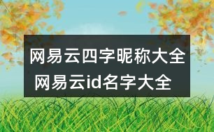 網(wǎng)易云四字昵稱(chēng)大全 網(wǎng)易云id名字大全四字305個(gè)