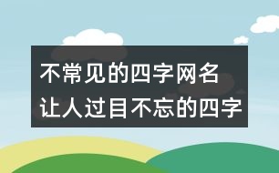 不常見的四字網(wǎng)名 讓人過目不忘的四字昵稱325個