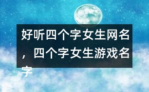 好聽四個(gè)字女生網(wǎng)名，四個(gè)字女生游戲名字363個(gè)