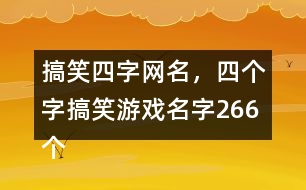 搞笑四字網(wǎng)名，四個(gè)字搞笑游戲名字266個(gè)