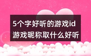 5個字好聽的游戲id 游戲昵稱取什么好聽5個字340個