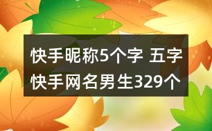 快手昵稱5個字 五字快手網(wǎng)名男生329個