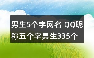 男生5個(gè)字網(wǎng)名 QQ昵稱五個(gè)字男生335個(gè)