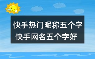 快手熱門(mén)昵稱(chēng)五個(gè)字 快手網(wǎng)名五個(gè)字好聽(tīng)317個(gè)